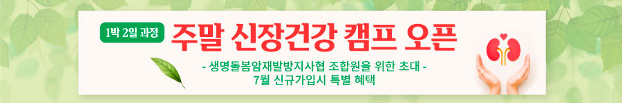 주말 신장건강 캠프 오픈. 1박 2일 과정. 생명돌봄암재발방지사협 조합원을 위한 초대. 7월 신규가입시 특별 혜택